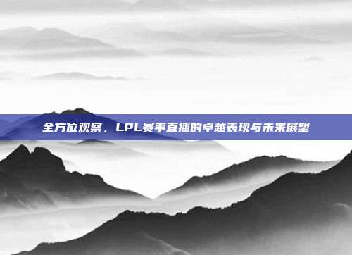 全方位观察，LPL赛事直播的卓越表现与未来展望