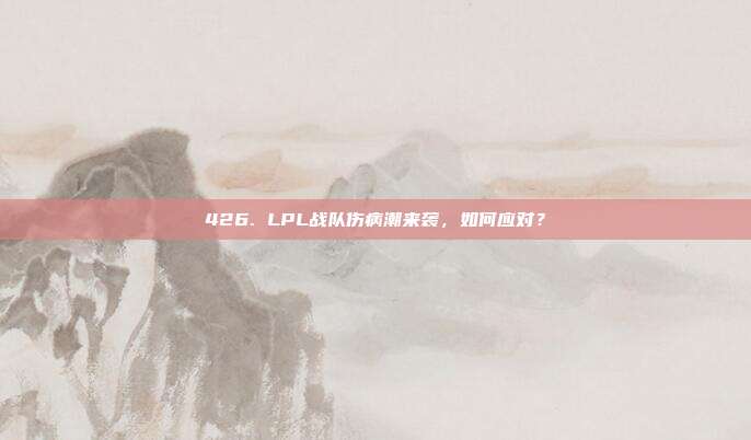 426. LPL战队伤病潮来袭，如何应对？