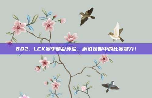 682. LCK赛季精彩评论，解说员眼中的比赛魅力！