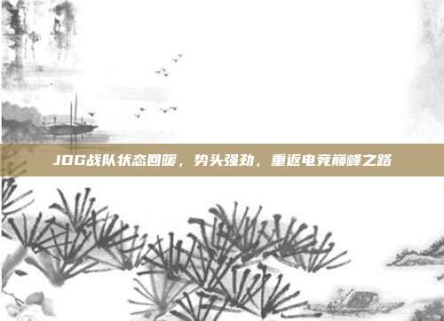 JDG战队状态回暖，势头强劲，重返电竞巅峰之路