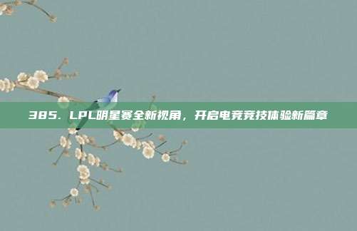 385. LPL明星赛全新视角，开启电竞竞技体验新篇章