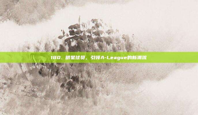 180. 明星球员，引领A-League的新潮流