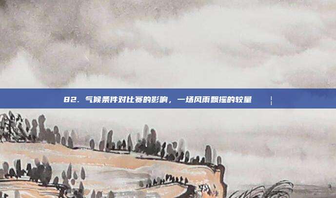 82. 气候条件对比赛的影响，一场风雨飘摇的较量 🌦️