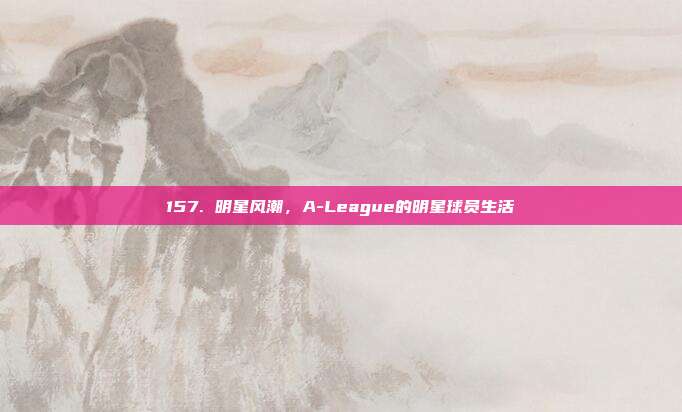 157. 明星风潮，A-League的明星球员生活