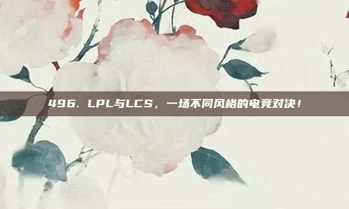 496. LPL与LCS，一场不同风格的电竞对决！