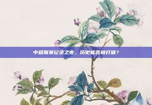 中超联赛纪录之夜，历史能否被打破？