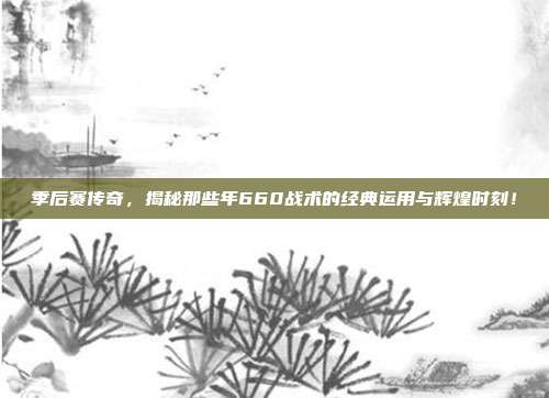 季后赛传奇，揭秘那些年660战术的经典运用与辉煌时刻！