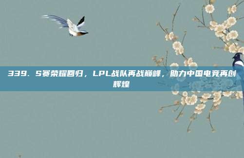 339. S赛荣耀回归，LPL战队再战巅峰，助力中国电竞再创辉煌