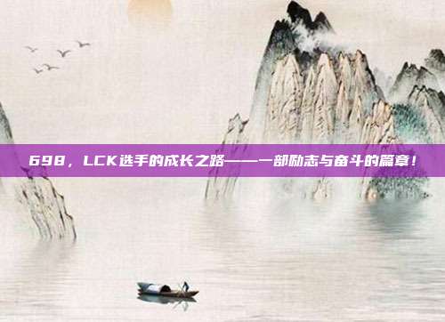 698，LCK选手的成长之路——一部励志与奋斗的篇章！