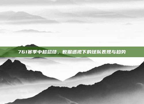 761赛季中超总结，数据透视下的球队表现与趋势