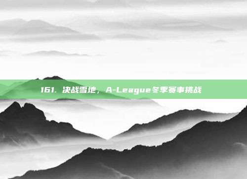 161. 决战雪地，A-League冬季赛事挑战❄️