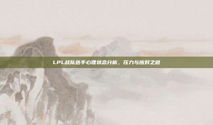 LPL战队选手心理状态分析，压力与应对之道