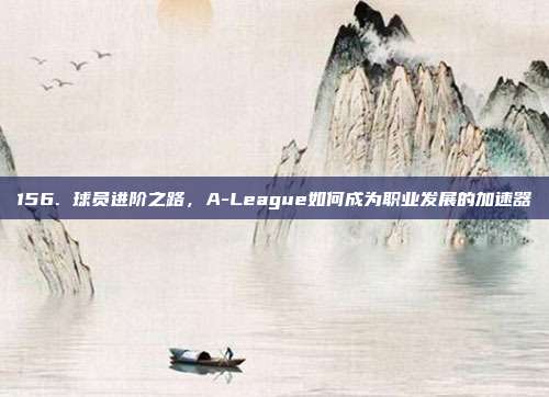 156. 球员进阶之路，A-League如何成为职业发展的加速器