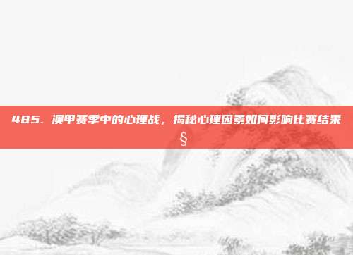 485. 澳甲赛季中的心理战，揭秘心理因素如何影响比赛结果 🧠⚽