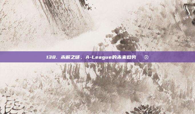 138. 未解之谜，A-League的未来趋势🔮