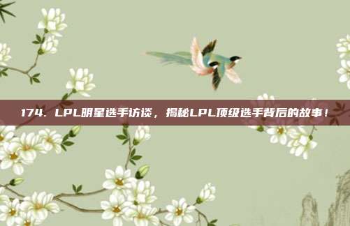 174. LPL明星选手访谈，揭秘LPL顶级选手背后的故事！