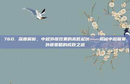 760. 深度解析，中超外援效果的高低起伏——揭秘中超联赛外援策略的成败之道