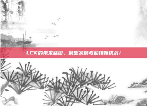 LCK的未来蓝图，展望发展与迎接新挑战！