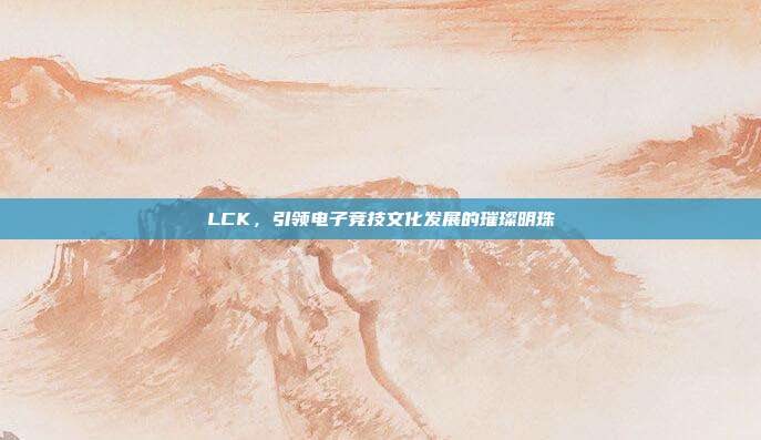 LCK，引领电子竞技文化发展的璀璨明珠