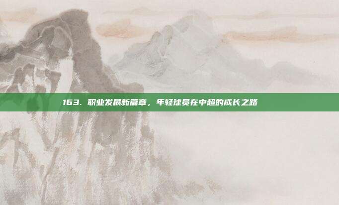 163. 职业发展新篇章，年轻球员在中超的成长之路 📈