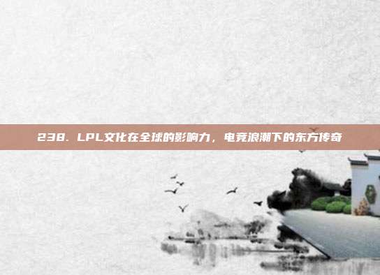 238. LPL文化在全球的影响力，电竞浪潮下的东方传奇