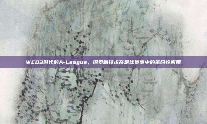 WEB3时代的A-League，探索新技术在足球赛事中的革命性应用