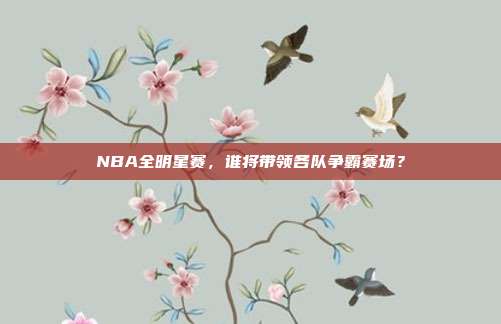 NBA全明星赛，谁将带领各队争霸赛场？