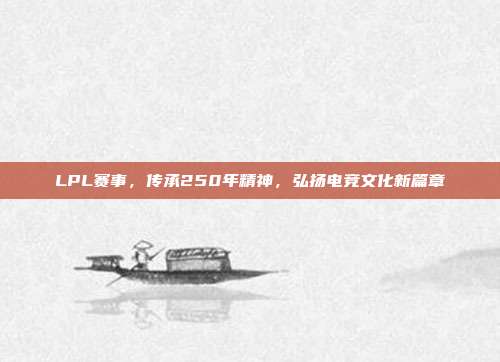 LPL赛事，传承250年精神，弘扬电竞文化新篇章