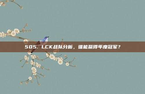 505. LCK战队分析，谁能赢得年度冠军？