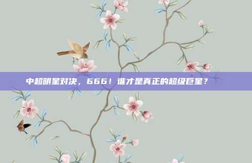 中超明星对决，666！谁才是真正的超级巨星？🌟