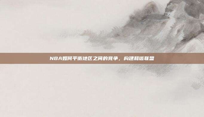 NBA如何平衡地区之间的竞争，构建和谐联盟