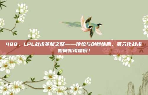 488，LPL战术革新之路——传统与创新结合，多元化战术格局初现端倪！