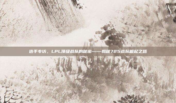 选手专访，LPL顶级战队的秘密——揭秘725战队崛起之路