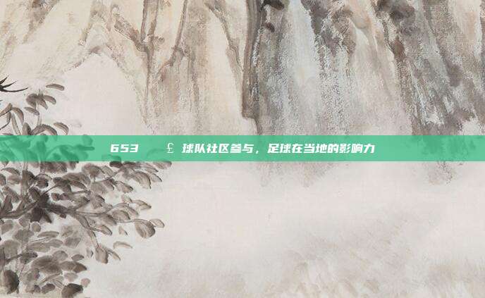 653 📣 球队社区参与，足球在当地的影响力