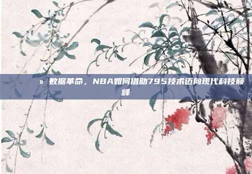 📈💻 数据革命，NBA如何借助795技术迈向现代科技巅峰