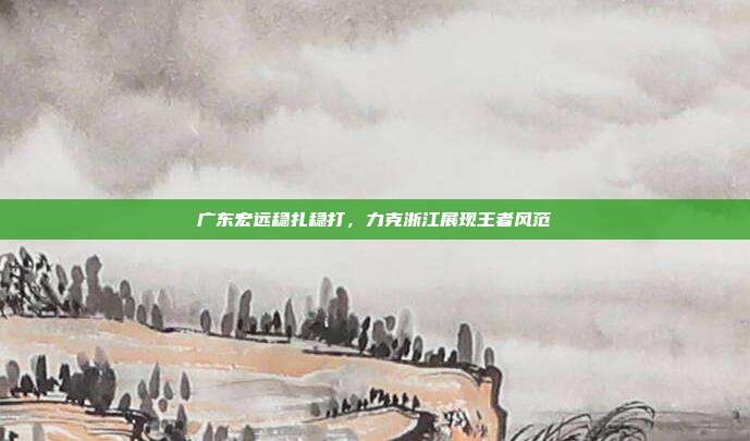 广东宏远稳扎稳打，力克浙江展现王者风范