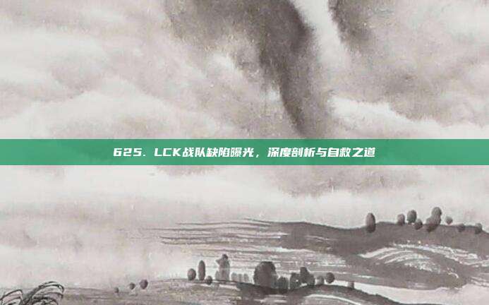 625. LCK战队缺陷曝光，深度剖析与自救之道