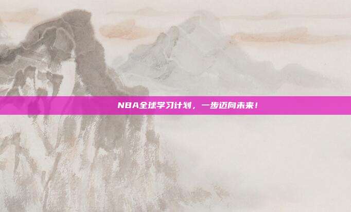 🌍 NBA全球学习计划，一步迈向未来！