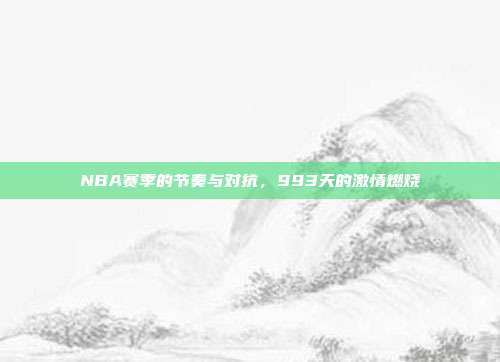 NBA赛季的节奏与对抗，993天的激情燃烧