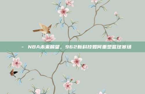 🔭 NBA未来展望，962新科技如何重塑篮球赛场