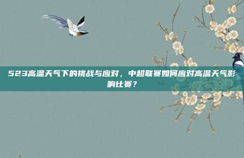 523高温天气下的挑战与应对，中超联赛如何应对高温天气影响比赛？