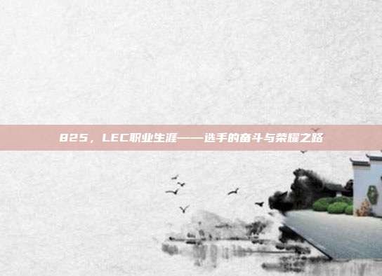 825，LEC职业生涯——选手的奋斗与荣耀之路