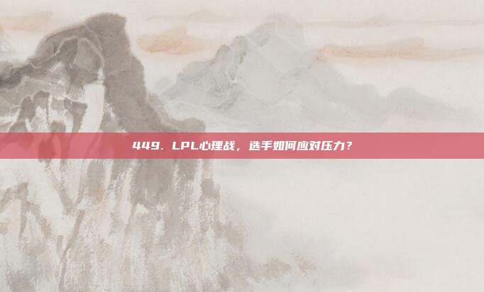 449. LPL心理战，选手如何应对压力？